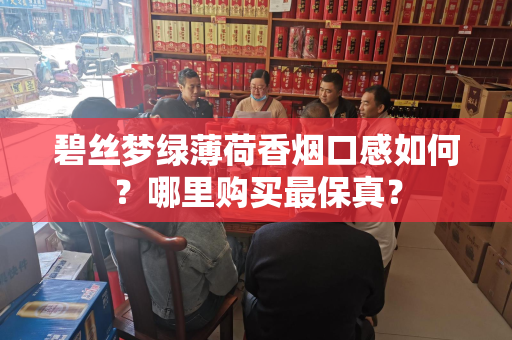 碧丝梦绿薄荷香烟口感如何？哪里购买最保真？