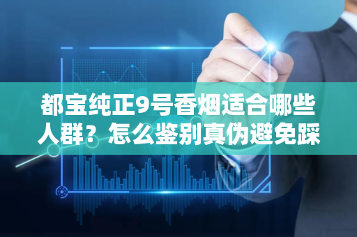 都宝纯正9号香烟适合哪些人群？怎么鉴别真伪避免踩坑？